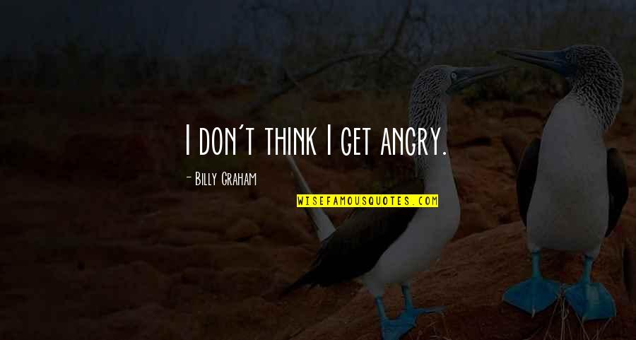 Don't Get Angry Quotes By Billy Graham: I don't think I get angry.