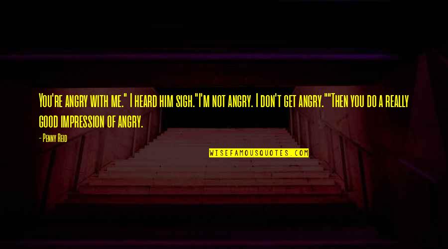 Don't Get Angry Quotes By Penny Reid: You're angry with me." I heard him sigh."I'm