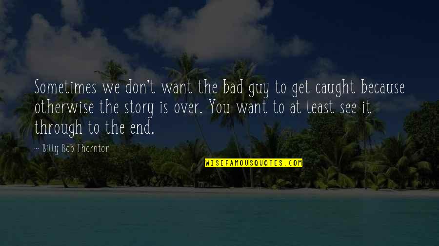Don't Get Caught Up Quotes By Billy Bob Thornton: Sometimes we don't want the bad guy to