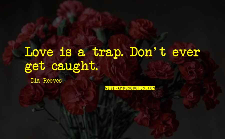 Don't Get Caught Up Quotes By Dia Reeves: Love is a trap. Don't ever get caught.