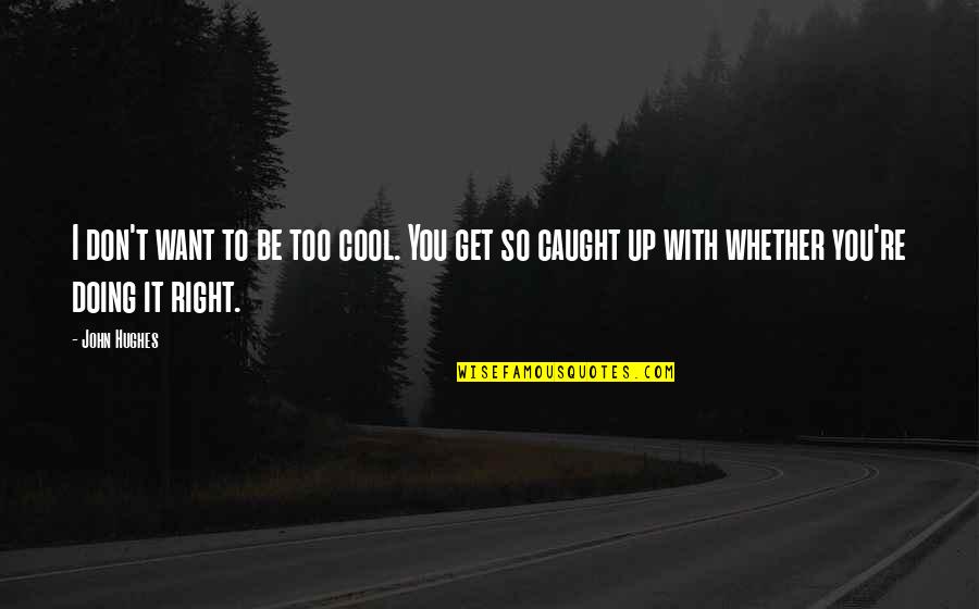 Don't Get Caught Up Quotes By John Hughes: I don't want to be too cool. You