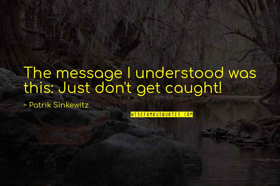 Don't Get Caught Up Quotes By Patrik Sinkewitz: The message I understood was this: Just don't