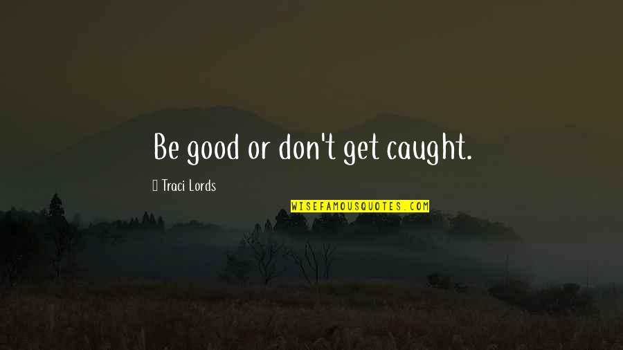 Don't Get Caught Up Quotes By Traci Lords: Be good or don't get caught.