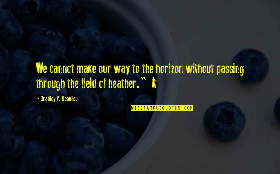 Dont Get Depressed Quotes By Bradley P. Beaulieu: We cannot make our way to the horizon Dont Get Depressed Quotes By Bradley P. Beaulieu: We cannot make our way to the horizon