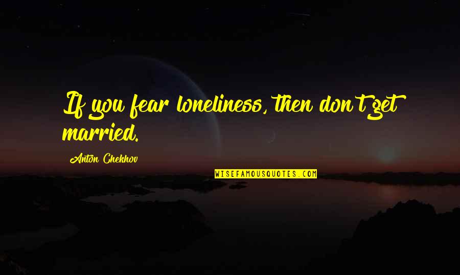 Don't Get Fear Quotes By Anton Chekhov: If you fear loneliness, then don't get married.