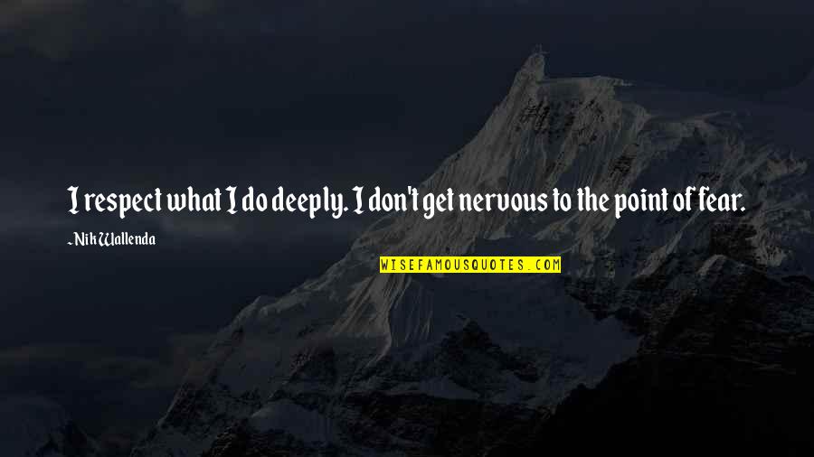 Don't Get Fear Quotes By Nik Wallenda: I respect what I do deeply. I don't