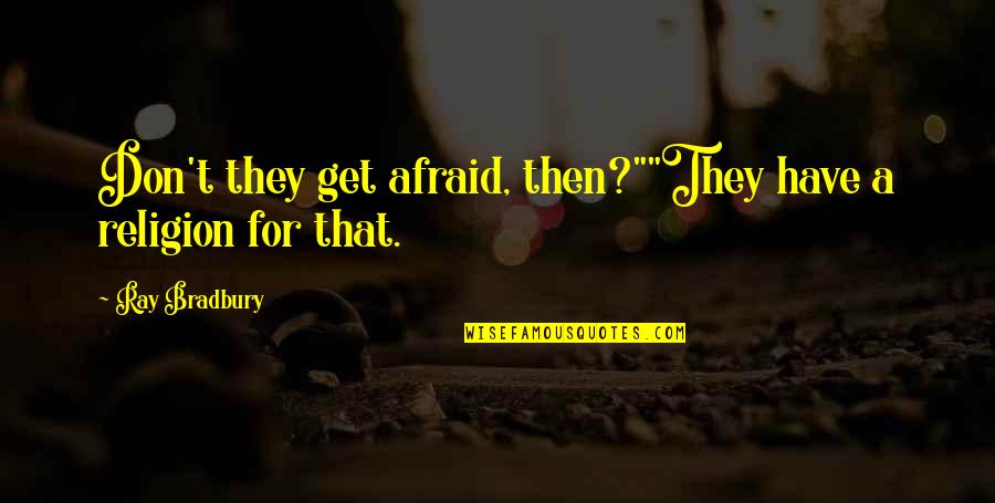 Don't Get Fear Quotes By Ray Bradbury: Don't they get afraid, then?""They have a religion