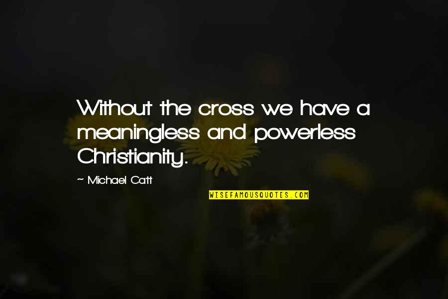 Don't Get Influenced By Others Quotes By Michael Catt: Without the cross we have a meaningless and