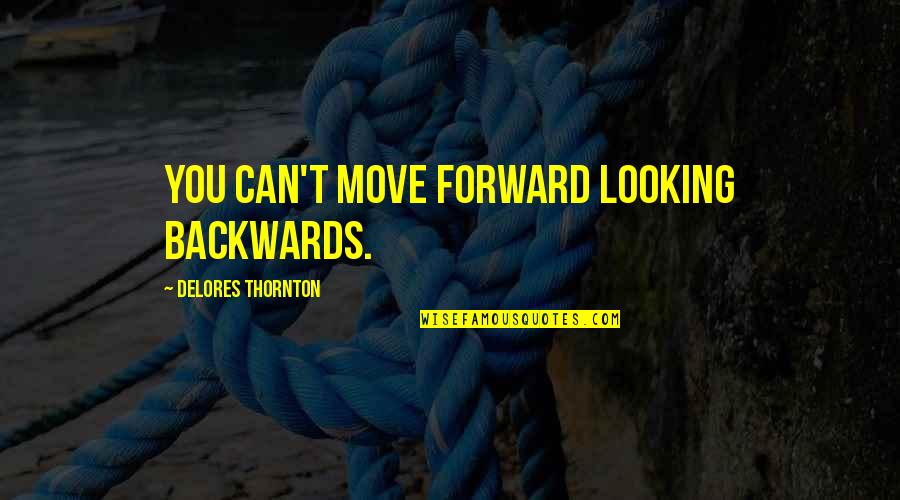 Don't Get Mad Over Little Things Quotes By Delores Thornton: You can't move forward looking backwards.