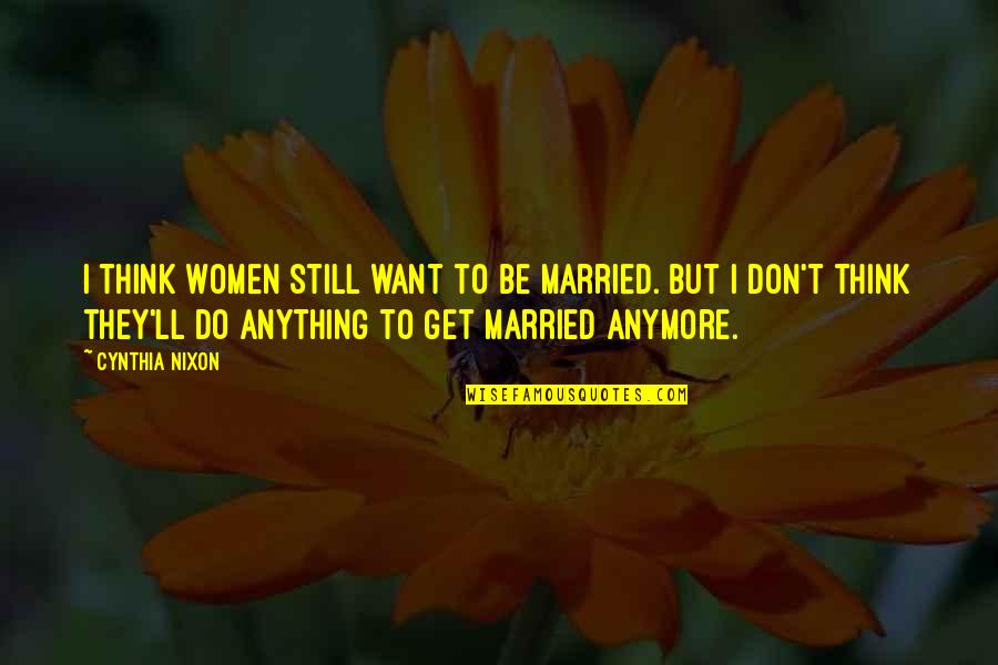 Don't Get Married Quotes By Cynthia Nixon: I think women still want to be married.