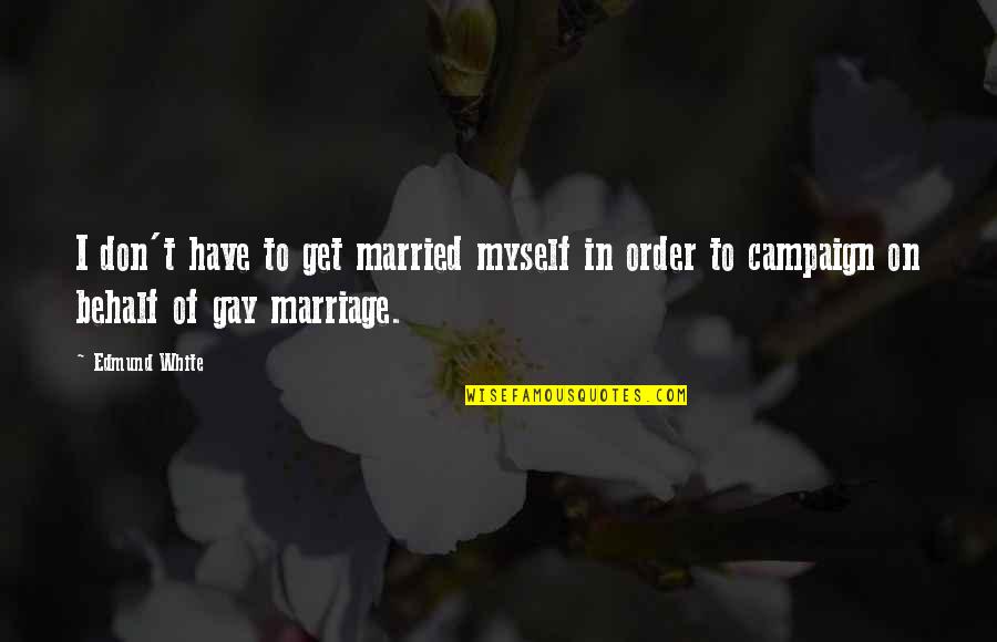 Don't Get Married Quotes By Edmund White: I don't have to get married myself in
