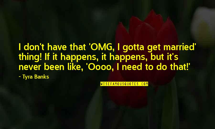 Don't Get Married Quotes By Tyra Banks: I don't have that 'OMG, I gotta get