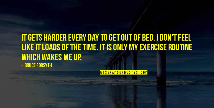 Don't Get Out Of Bed Quotes By Bruce Forsyth: It gets harder every day to get out