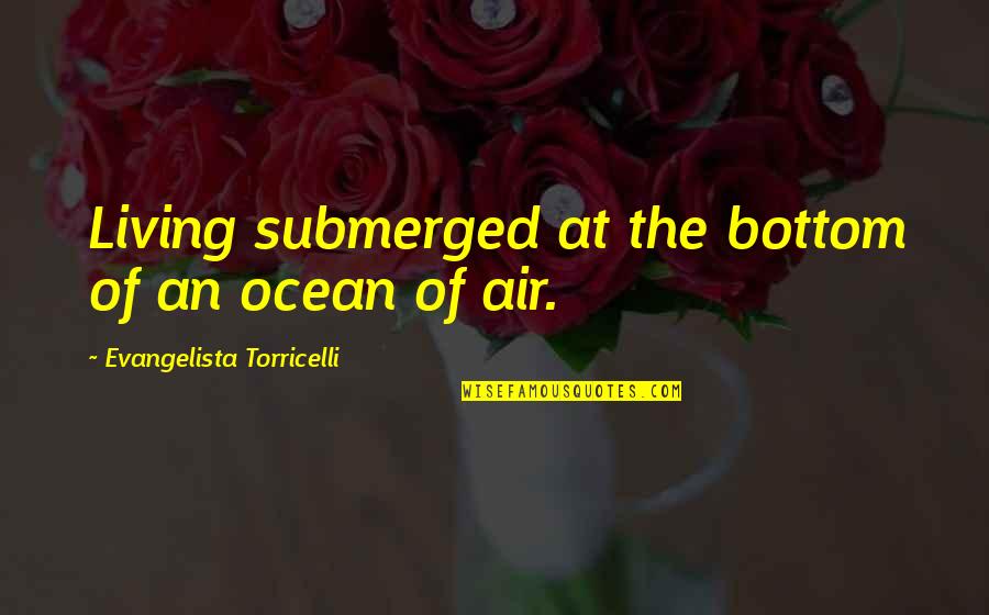Don't Get Scared Quotes By Evangelista Torricelli: Living submerged at the bottom of an ocean