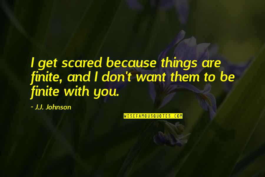 Don't Get Scared Quotes By J.J. Johnson: I get scared because things are finite, and