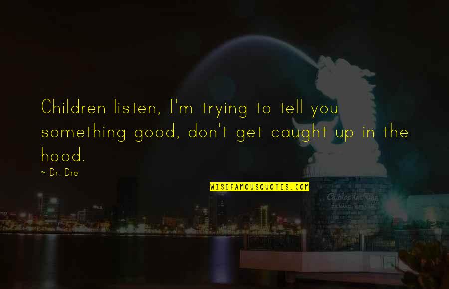 Don't Get Too Caught Up Quotes By Dr. Dre: Children listen, I'm trying to tell you something