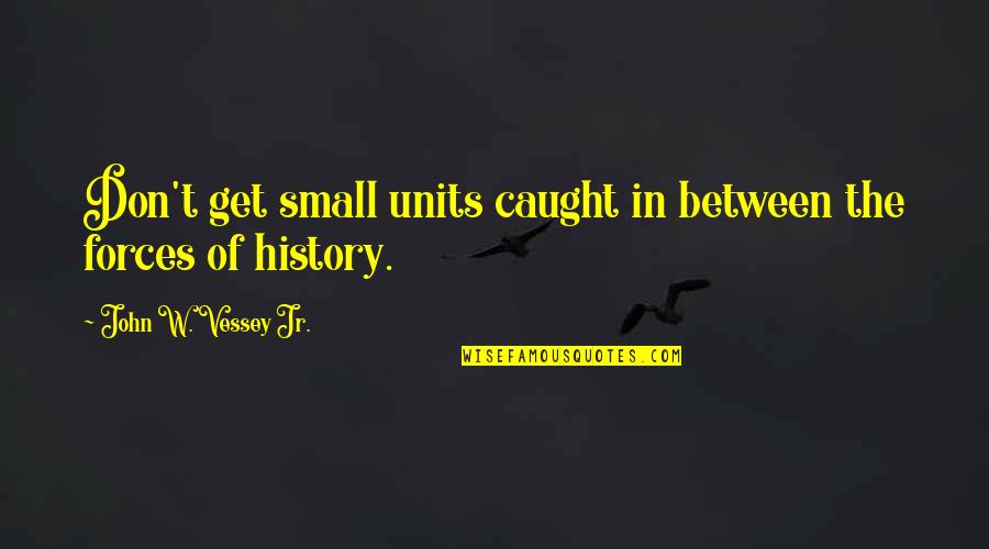 Don't Get Too Caught Up Quotes By John W. Vessey Jr.: Don't get small units caught in between the