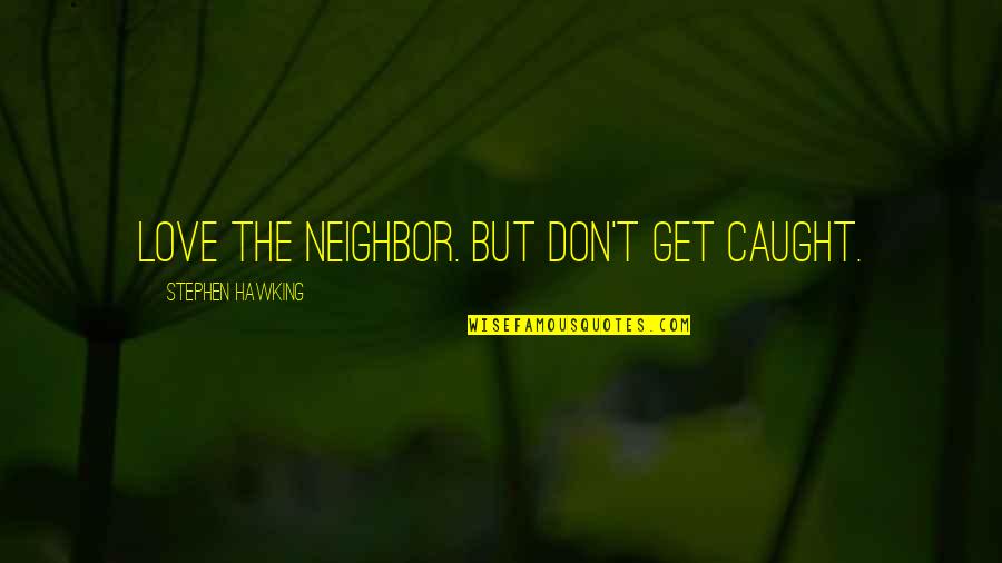 Don't Get Too Caught Up Quotes By Stephen Hawking: Love the neighbor. But don't get caught.
