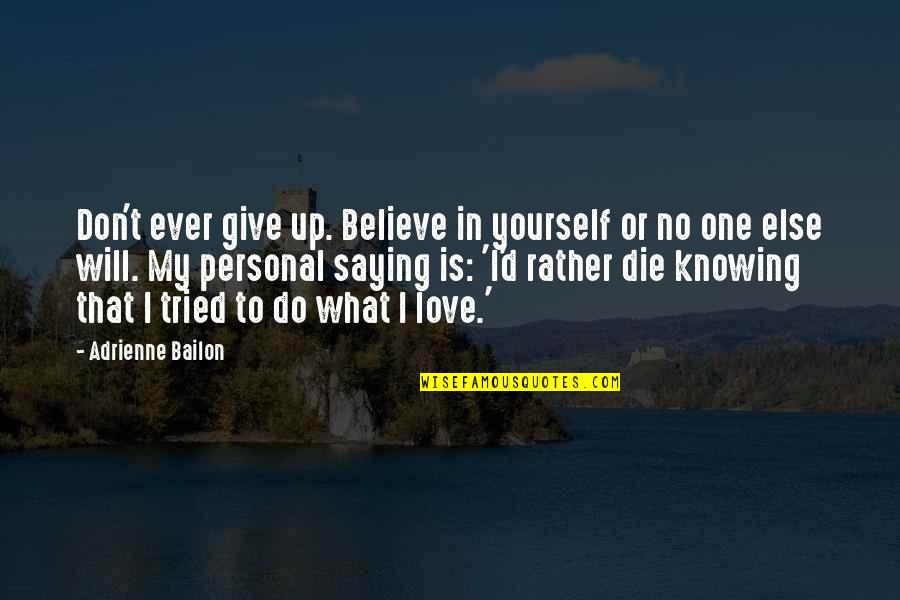 Don't Give All Your Love Quotes By Adrienne Bailon: Don't ever give up. Believe in yourself or Don't Give All Your Love Quotes By Adrienne Bailon: Don't ever give up. Believe in yourself or