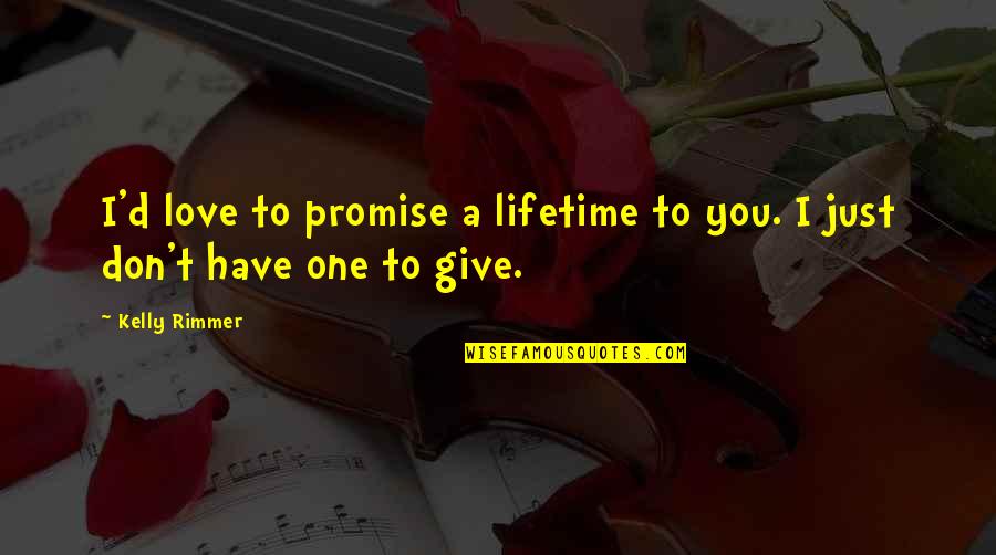 Don't Give All Your Love Quotes By Kelly Rimmer: I'd love to promise a lifetime to you.