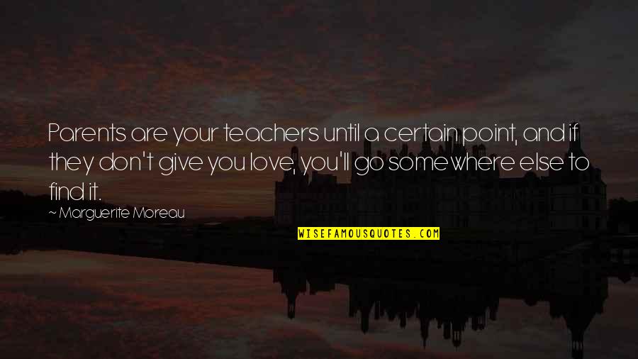 Don't Give All Your Love Quotes By Marguerite Moreau: Parents are your teachers until a certain point, Don't Give All Your Love Quotes By Marguerite Moreau: Parents are your teachers until a certain point,