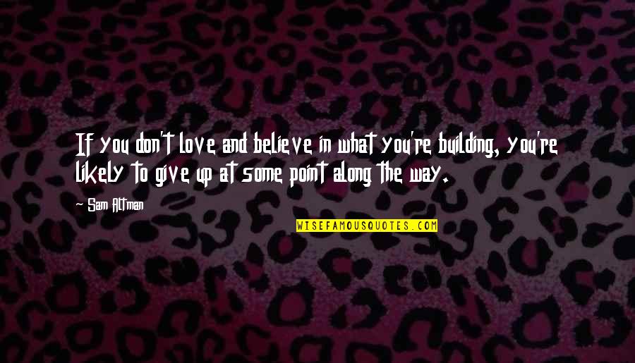Don't Give All Your Love Quotes By Sam Altman: If you don't love and believe in what Don't Give All Your Love Quotes By Sam Altman: If you don't love and believe in what