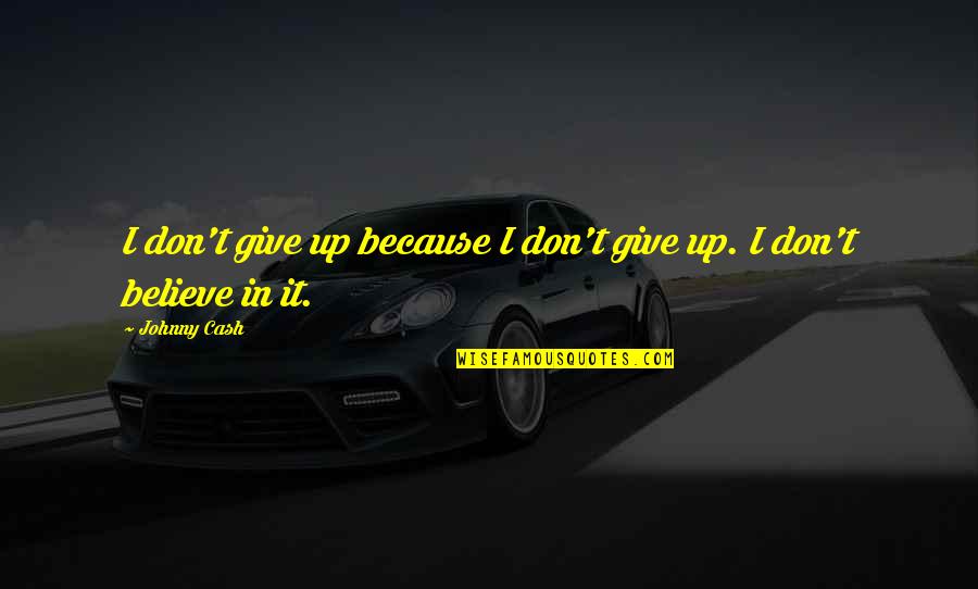 Don't Give In Quotes By Johnny Cash: I don't give up because I don't give