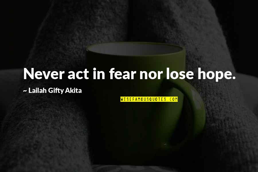 Dont Give Into Fear Quotes By Lailah Gifty Akita: Never act in fear nor lose hope.