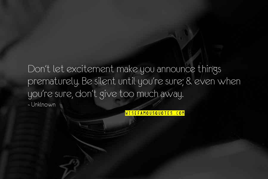 Don't Give Too Much Quotes By Unklnown: Don't let excitement make you announce things prematurely.