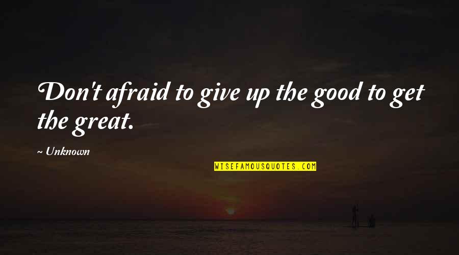 Don't Give Too Much Quotes By Unknown: Don't afraid to give up the good to