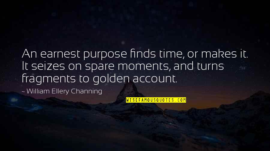 Dont Give Ultimatum Quotes By William Ellery Channing: An earnest purpose finds time, or makes it.