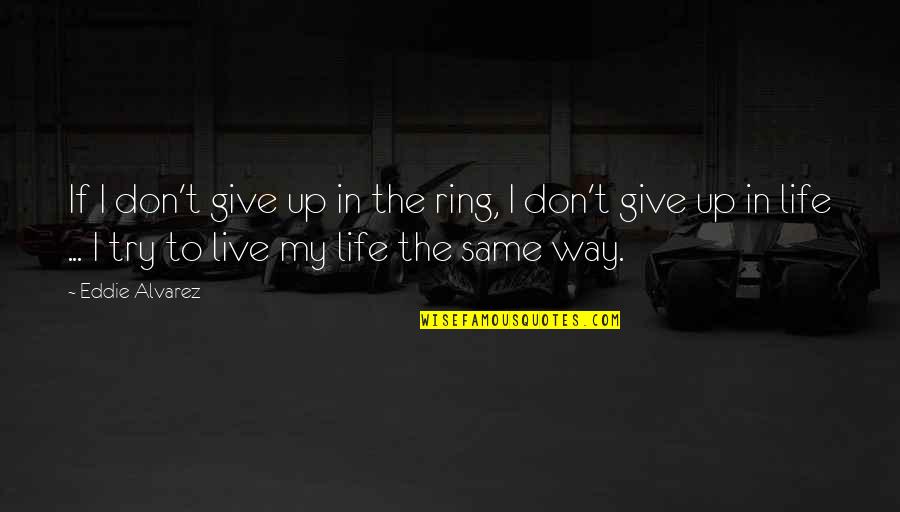 Dont Give Up Dont Give In Quotes By Eddie Alvarez: If I don't give up in the ring,