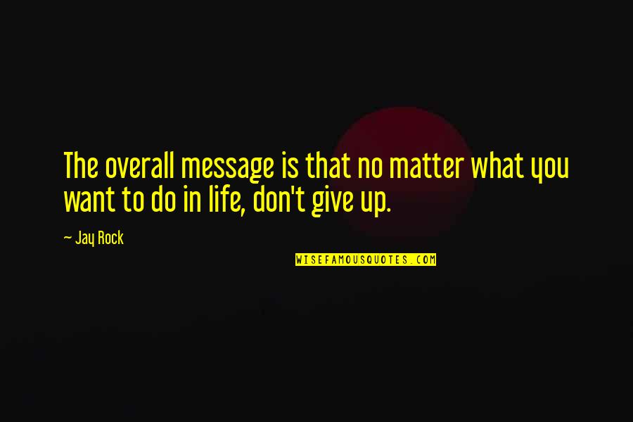 Dont Give Up Dont Give In Quotes By Jay Rock: The overall message is that no matter what