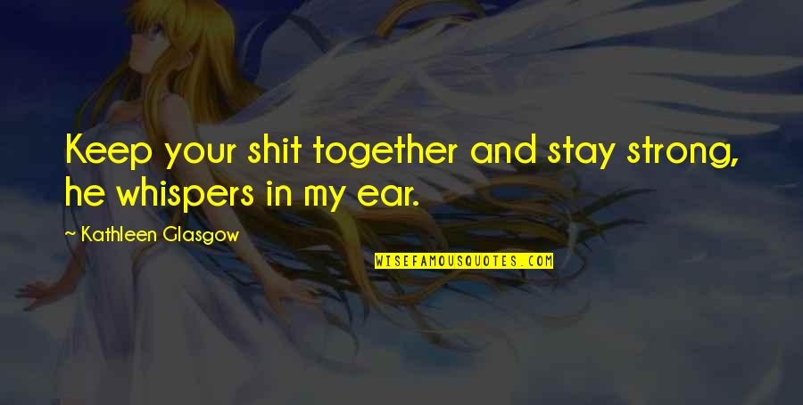 Dont Give Up Dont Give In Quotes By Kathleen Glasgow: Keep your shit together and stay strong, he