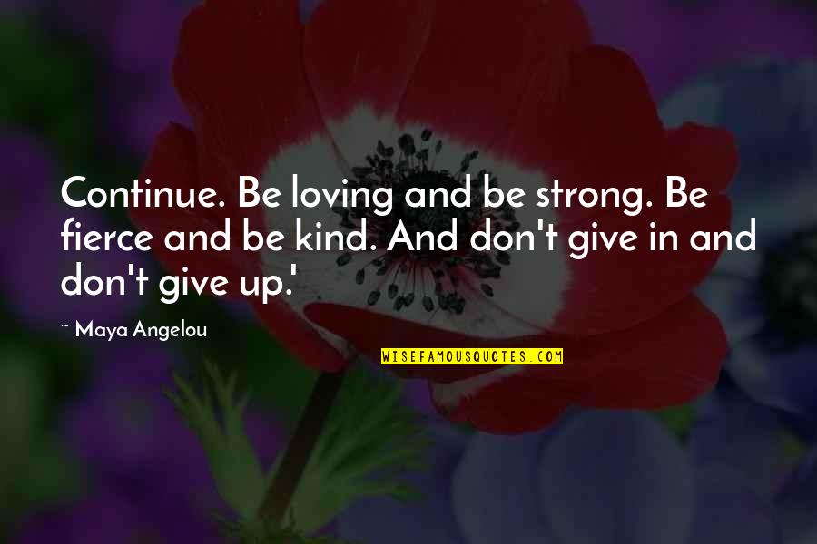 Dont Give Up Dont Give In Quotes By Maya Angelou: Continue. Be loving and be strong. Be fierce