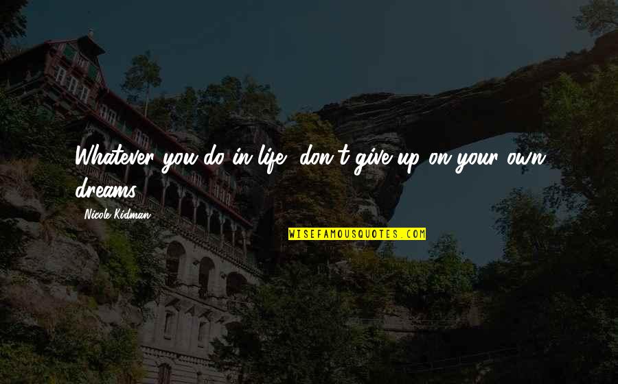 Dont Give Up Dont Give In Quotes By Nicole Kidman: Whatever you do in life, don't give up