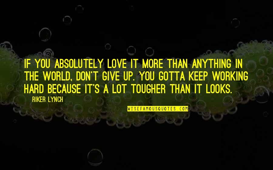Dont Give Up Dont Give In Quotes By Riker Lynch: If you absolutely love it more than anything