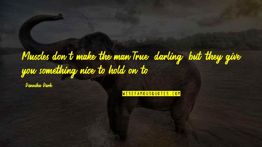 Don't Give Up Hold On Quotes By Dannika Dark: Muscles don't make the man.True, darling, but they