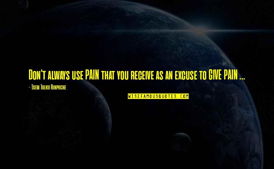 Don't Give Up In Love Quotes By Tsem Tulku Rinpoche: Don't always use PAIN that you receive as