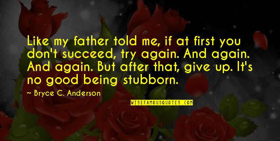 Don't Give Up Me Quotes By Bryce C. Anderson: Like my father told me, if at first