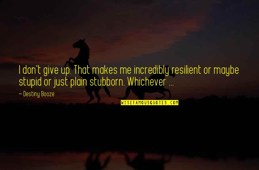 Don't Give Up Me Quotes By Destiny Booze: I don't give up. That makes me incredibly