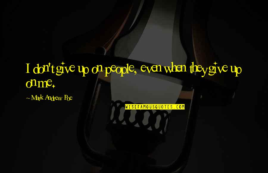 Don't Give Up Me Quotes By Mark Andrew Poe: I don't give up on people, even when