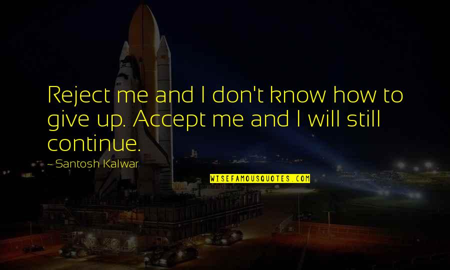 Don't Give Up Me Quotes By Santosh Kalwar: Reject me and I don't know how to