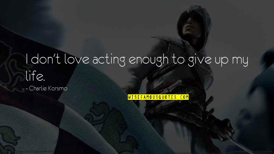 Don't Give Up On Love Quotes By Charlie Korsmo: I don't love acting enough to give up