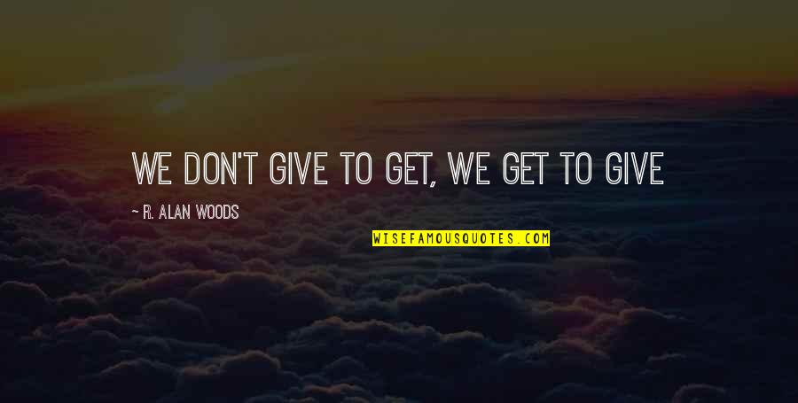 Don't Give Up On Me Love Quotes By R. Alan Woods: We don't give to get, we get to
