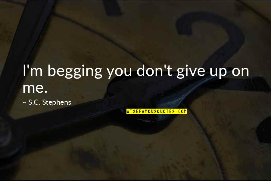 Don't Give Up On Me Now Quotes By S.C. Stephens: I'm begging you don't give up on me.