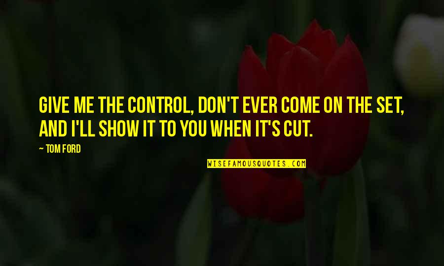 Don't Give Up On Me Now Quotes By Tom Ford: Give me the control, don't ever come on