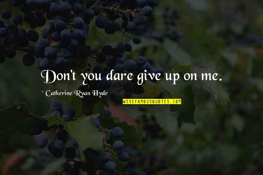 Don't Give Up On Me Quotes By Catherine Ryan Hyde: Don't you dare give up on me.