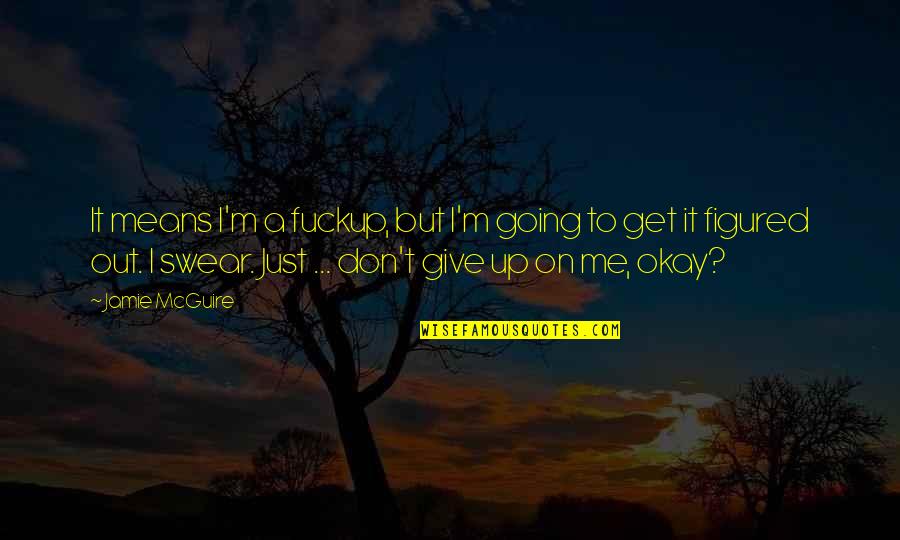 Don't Give Up On Me Quotes By Jamie McGuire: It means I'm a fuckup, but I'm going