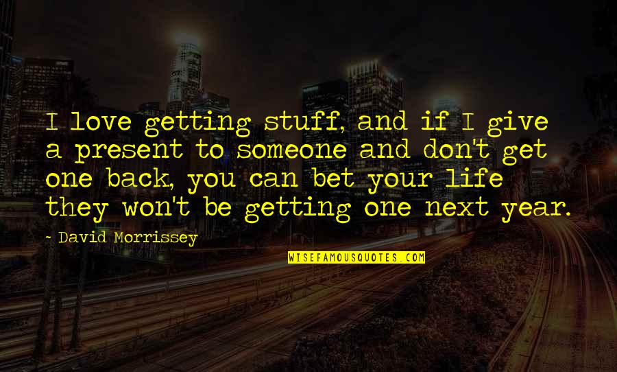 Don't Give Up On Someone You Love Quotes By David Morrissey: I love getting stuff, and if I give